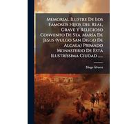 Memorial Ilustre De Los Famosos Hijos Del Real, Grave Y Religioso Convento De Sta. MarÃ-a De Jesus (vulgo San Diego De Alcala) Primado Monasterio De Esta IlustrÃ-ssima Ciudad ......
