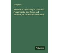 Memorial of the Society of Friends in Pennsylvania, New Jersey and Delaware, on the African Slave Trade