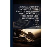 Memorial Sketch of Lafayette S. Foster, United States Senator From Connecticut, and Active Vice-president of the United States