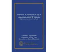 Memorial to the legislature of the state of New York for an investigation of the conditions surrounding gas and electric lighting in the city of New York