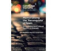 Memorialising the ‘Reconquista’ of Spain: Sonic Politics and Cultural Memory in Granada (Elements in Music and the City)