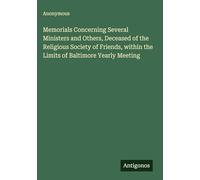 Memorials Concerning Several Ministers and Others, Deceased of the Religious Society of Friends, within the Limits of Baltimore Yearly Meeting
