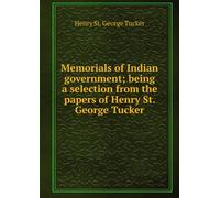 Memorials of Indian Government: Being a Selection From the Papers of Henry St. George Tucker.