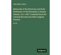 Memorials of the Discovery and Early Settlement of the Bermudas or Somers Islands, 1511-1687. Compiled from the Colonial Records and Other Original Sources: Vol. II