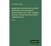 Memorials of the Discovery and Early Settlement of the Bermudas or Somers Islands, 1511-1687. Compiled from the Colonial Records and Other Original Sources: Vol. II