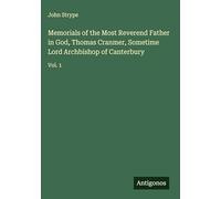 Memorials of the Most Reverend Father in God, Thomas Cranmer, Sometime Lord Archbishop of Canterbury: Vol. 1