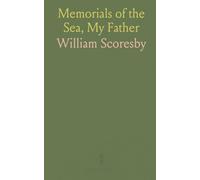 Memorials of the Sea, My Father: Being Records of the Adventurous Life of the Late William Scoresby, Esq. Of Whitby
