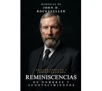 Memorias de John D. Rockefeller: Reminiscencias de hombres y acontecimientos. Edición anotada y contextualizada.