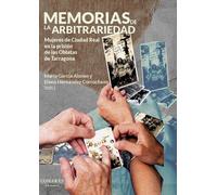 Memorias de la arbitrariedad: Mujeres de Ciudad Real en la prisión de las Oblatas de Tarragona (OBRAS GENERALES)