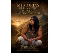 Memorias de una mente indígena y neurodivergente: Una historia real de resiliencia, identidad y despertar consciente