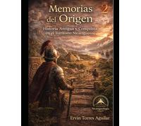 Memorias del Origen: Historia Antigua y Conquista en el Territorio Nicaragüense (NICARAGUOLOGÍA)