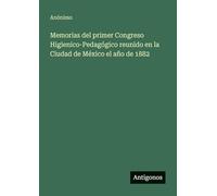 Memorias del primer Congreso Higienico-Pedagógico reunido en la Ciudad de México el año de 1882