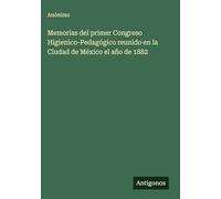 Memorias del primer Congreso Higienico-Pedagógico reunido en la Ciudad de México el año de 1882