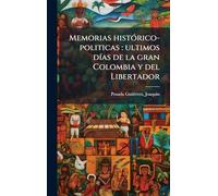 Memorias histÃ3rico-politicas: ultimos dÃ-as de la gran Colombia y del Libertador