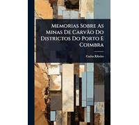 Memorias Sobre As Minas De Carvão Do Districtos Do Porto E Coimbra