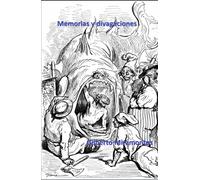 Memorias y divagaciones: Vivencias, anécdotas, fantasías, sueños y elucubraciones de un narrador poco fiable.