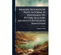 Memorie Biografiche Poste in Forma Di Dizionario Dei Pittori, Scultori, Architetti Ed Incisori Mantovani