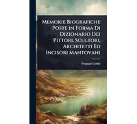 Memorie Biografiche Poste in Forma Di Dizionario Dei Pittori, Scultori, Architetti Ed Incisori Mantovani