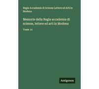Memorie della Regia accademia di scienze, lettere ed arti in Modena: Tome 14