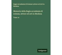 Memorie della Regia accademia di scienze, lettere ed arti in Modena: Tome 14