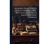 Memorie Della Vita Di Giosue Carducci, 1835-1907; Raccolte Da Un Amico [Giuseppe Chiarini]