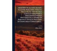 Memorie Di Alfano Alfani, Illustre Perugino, Vissuto Tra Il Xv E Il Xvi Secolo Con Illustrazioni E Documenti Inediti Spettanti Alla Storia Di Perugia E D'italia Per Cura Di Giancarlo Conestabile...