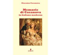 Memorie di Casanova in italiano moderno: Nuova edizione in prosa contemporanea per i lettori di oggi del grande romanzo su seduzione, avventura e ... Settecento, con ampio apparato interpretativo