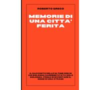 Memorie di una città ferita: Le ultime ore in cui Bologna sarebbe stata solo Bologna. Prima di diventare il nome di una strage