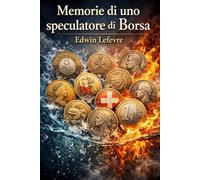 MEMORIE DI UNO SPECULATORE DI BORSA: Il grande classico senza tempo sulla psicologia del mercato e del denaro Romanzo autobiografico con le lezioni immortali del trader che sconfisse Wall Street