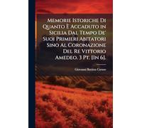 Memorie Istoriche Di Quanto È Accaduto in Sicilia Dal Tempo De' Suoi Primieri Abitatori Sino Al Coronazione Del Re Vittorio Amedeo. 3 Pt. [In 6].