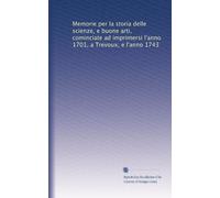 Memorie per la storia delle scienze, e buone arti, cominciate ad imprimersi l'anno 1701, a Trevoux, e l'anno 1743: Volume 1