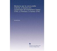 Memorie per la storia delle scienze, e buone arti, cominciate ad imprimersi l'anno 1701, a Trevoux, e l'anno 1743