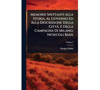 Memorie Spettanti Alla Storia, Al Governo Ed Alla Descrizione Della CittÃ, E Della Campagna Di Milano, Ne'secoli Bassi