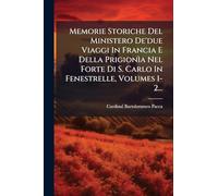 Memorie Storiche Del Ministero De'due Viaggi In Francia E Della Prigionìa Nel Forte Di S. Carlo In Fenestrelle, Volumes 1-2...