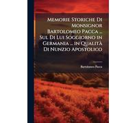 Memorie Storiche Di Monsignor Bartolomeo Pacca ... Sul Di Lui Soggiorno in Germania ... in QualitÃ Di Nunzio Apostolico