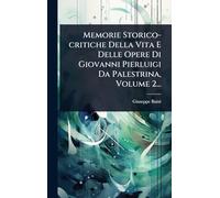 Memorie Storico-critiche Della Vita E Delle Opere Di Giovanni Pierluigi Da Palestrina, Volume 2...