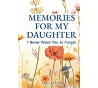 Memories for My Daughter: I Never Want You to Forget: A Guided Journal of Stories, Memories, Life Lessons, and Family History