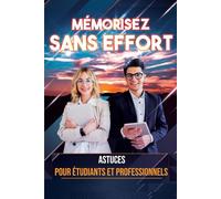 Mémorisez sans Effort Astuces pour Étudiants et Professionnels: Le Guide Incontournable pour Boostez Votre Mémoire