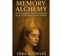 Memory Alchemy: Transforming Ancient Secrets into Unstoppable Mind Power