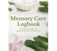 Memory Care Logbook: Track Medications, Meals, and Routines for Alzheimer’s & Dementia Care: A Caregiver’s Daily Planner for Alzheimer’s and Dementia ... Alzheimer’s, Dementia, and Family Caregivers