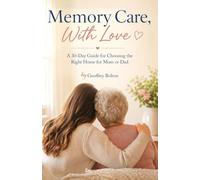 Memory Care, With Love: A 30-Day Guide for Choosing the Right Home for Mom or Dad (The Caregiver Guides)