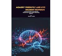Memory Forensics and Live Incident Response: A Practical Guide to Investigating Volatile Data Across Modern Operating Systems