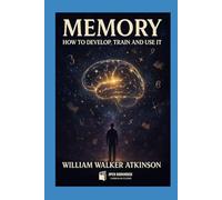 Memory: How to Develop, Train and Use It: The Classic Guide to Unlocking Your Mind’s Power