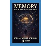 Memory: How to Develop, Train and Use It: The Classic Guide to Unlocking Your Mind’s Power