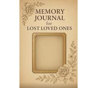 MEMORY JOURNAL FOR LOST LOVED ONES: A Healing Space to Remember, Reflect, and Honor Those We Hold in Our Hearts