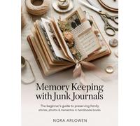 MEMORY KEEPING WITH JUNK JOURNALS: The Beginner's Guide to Preserving Family Stories, Photos & Mementos in Handmade Books