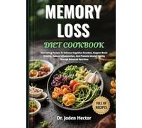 MEMORY LOSS DIET COOKBOOK: Nourishing Recipes To Enhance Cognitive Function, Support Brain Vitality, Reduce Inflammation, And Promote Mental Clarity Through Balanced Nutrition