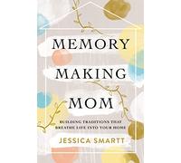 Memory-Making Mom: Building Traditions That Breathe Life Into Your Home