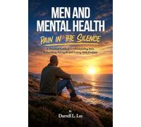MEN AND MENTAL HEALTH PAIN IN THE SILENCE: A Practical Guide to Understanding Pain, Rebuilding Strength, And Living with Purpose