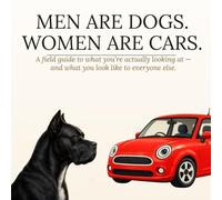 MEN ARE DOGS. WOMEN ARE CARS.: A field guide to what you're actually looking at - and what you look like to everyone else.